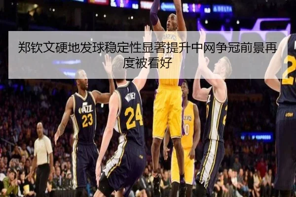 郑钦文硬地发球稳定性显著提升中网争冠前景再度被看好